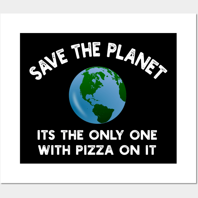 Save The Planet Its The Only One With Pizza On It Wall Art by YouthfulGeezer